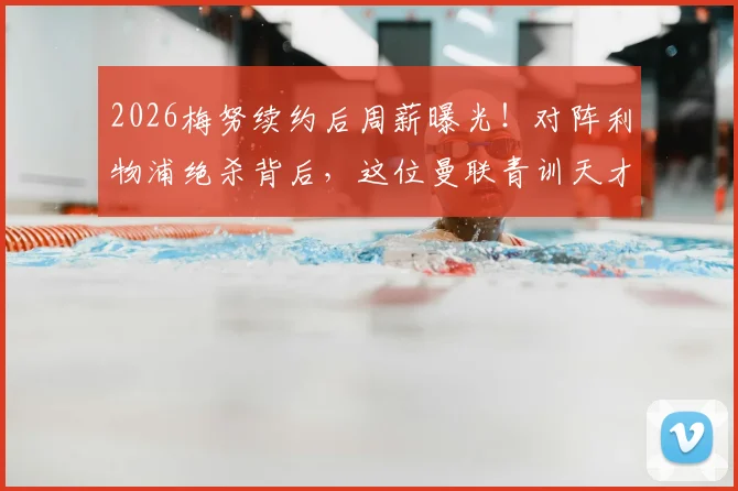 2026梅努续约后周薪曝光！对阵利物浦绝杀背后，这位曼联青训天才有多强？