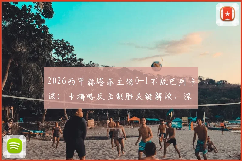 2026西甲赫塔菲主场0-1不敌巴列卡诺：卡梅略反击制胜关键解读，深度剖析两队战术与保级前景