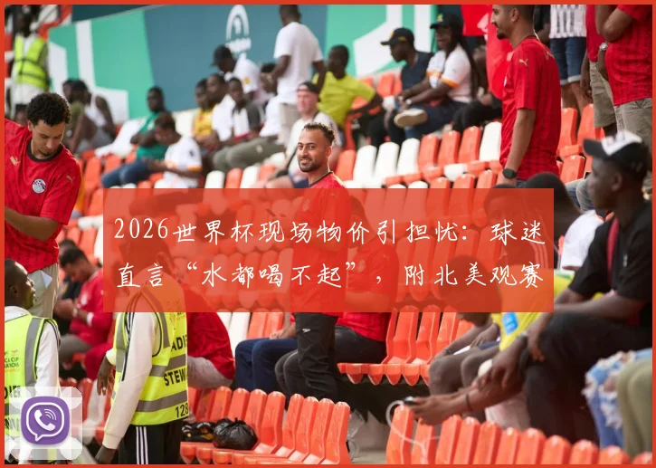2026世界杯现场物价引担忧：球迷直言“水都喝不起”，附北美观赛省钱全攻略
