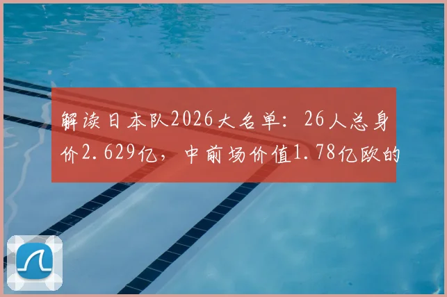 解读日本队2026大名单：26人总身价2.629亿，中前场价值1.78亿欧的豪华配置