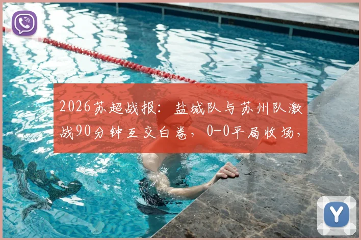2026苏超战报：盐城队与苏州队激战90分钟互交白卷，0-0平局收场，战术分析与球员点评