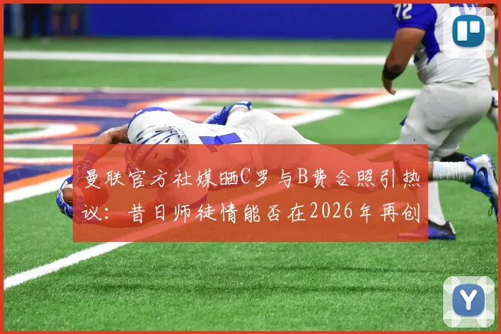 曼联官方社媒晒C罗与B费合照引热议:昔日师徒情能否在2026年再创辉煌?