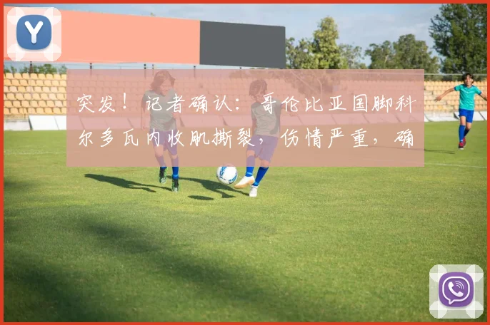 突发!记者确认:哥伦比亚国脚科尔多瓦内收肌撕裂,伤情严重,确定无缘2026年世界杯全部比赛