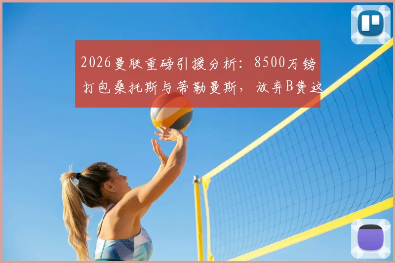 2026曼联重磅引援分析:8500万镑打包桑托斯与蒂勒曼斯,放弃B费这笔交易值得吗?