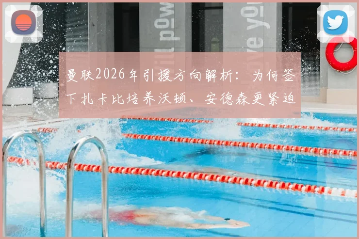 曼联2026年引援方向解析：为何签下扎卡比培养沃顿、安德森更紧迫？舒梅切尔观点深度探讨