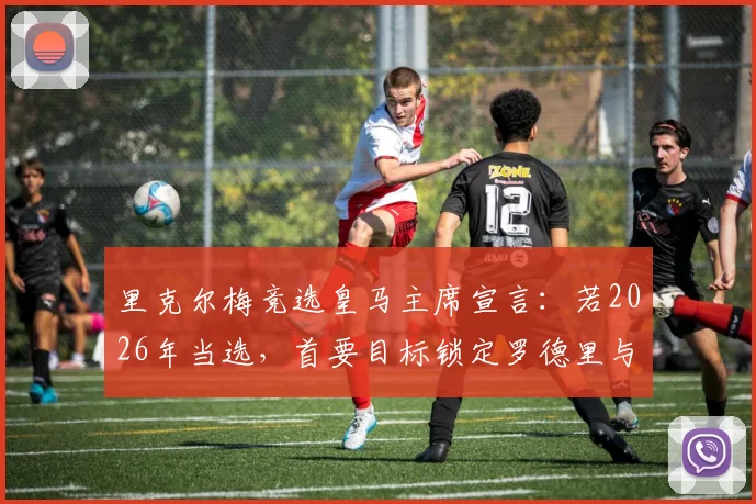 里克尔梅竞选皇马主席宣言:若2026年当选,首要目标锁定罗德里与哈兰德