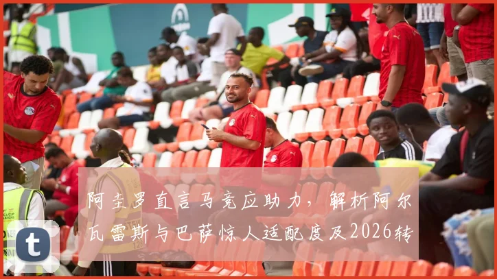 阿圭罗直言马竞应助力,解析阿尔瓦雷斯与巴萨惊人适配度及2026转会前景