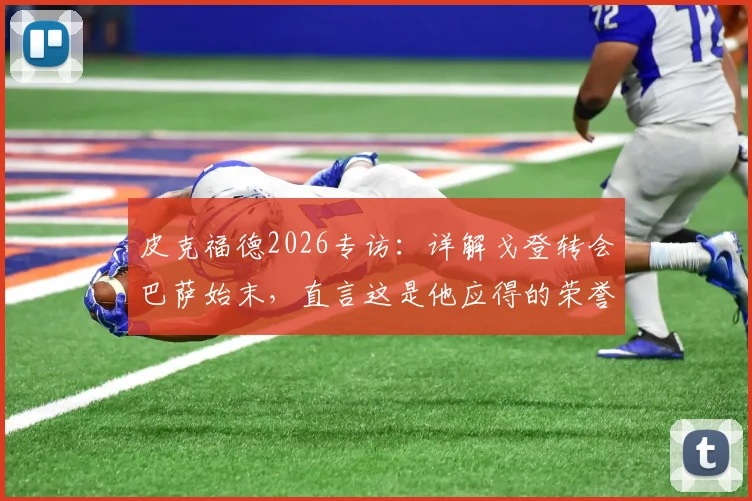 皮克福德2026专访：详解戈登转会巴萨始末，直言这是他应得的荣誉，并盛赞队友恩古莫哈惊艳首秀