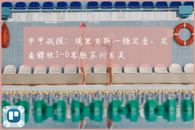 中甲战报：埃里克斯一锤定音，定南赣联1-0客胜苏州东吴