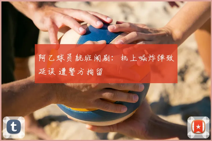 阿乙球员航班闹剧：机上喊炸弹致延误 遭警方拘留