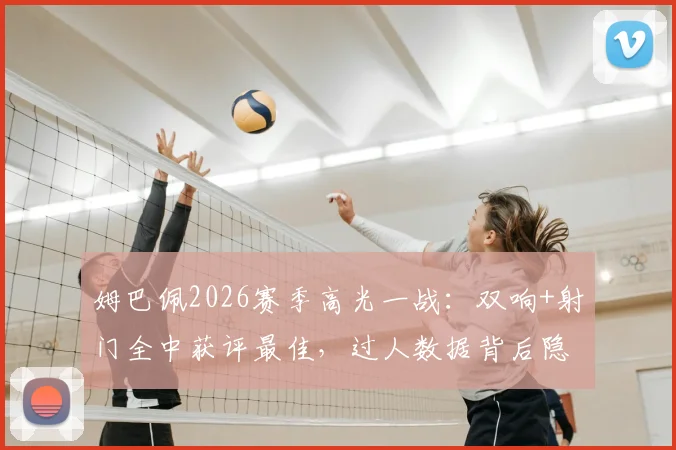 姆巴佩2026赛季高光一战：双响+射门全中获评最佳，过人数据背后隐藏了什么？