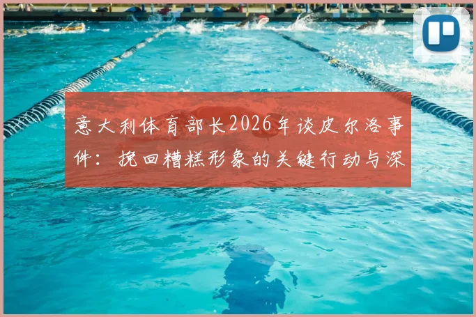 意大利体育部长2026年谈皮尔洛事件：挽回糟糕形象的关键行动与深远影响