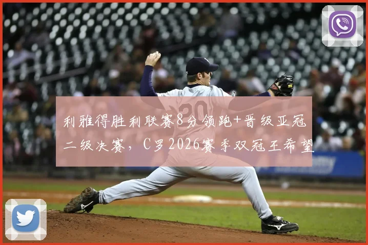 利雅得胜利联赛8分领跑+晋级亚冠二级决赛，C罗2026赛季双冠王希望有多大？