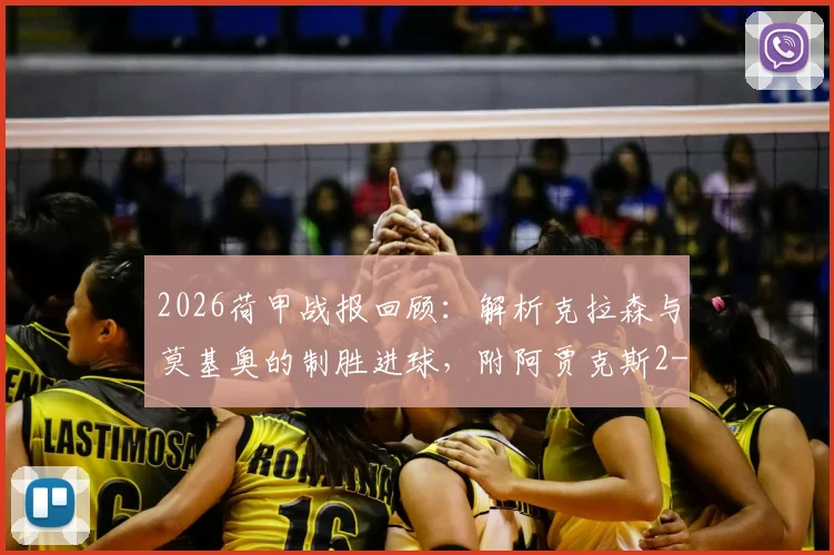 2026荷甲战报回顾:解析克拉森与莫基奥的制胜进球,附阿贾克斯2-0格罗宁根全场录像及战术分析