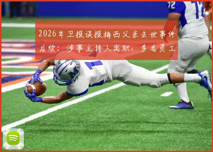 2026年卫报误报梅西父亲去世事件后续：涉事主持人离职，多名员工遭解雇处理详情