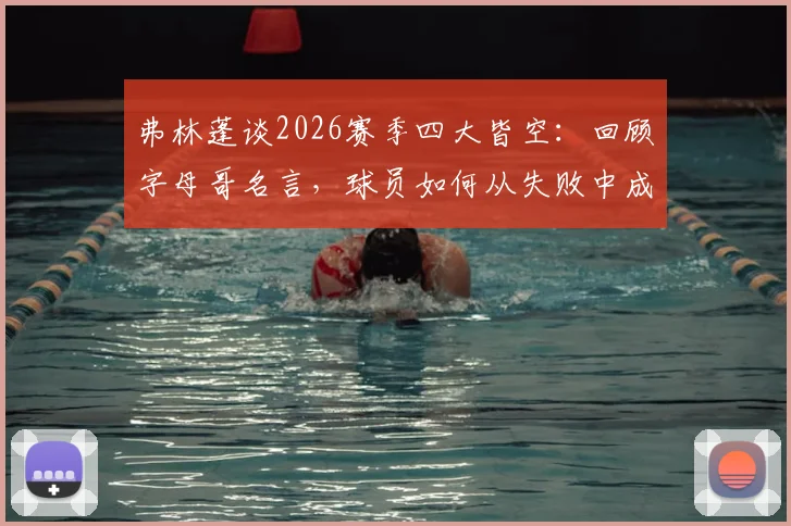 弗林蓬谈2026赛季四大皆空：回顾字母哥名言，球员如何从失败中成长并调整心态