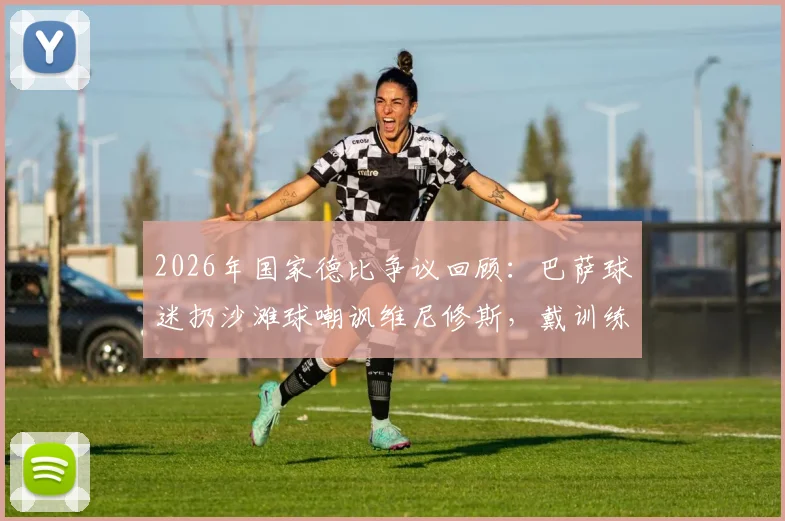 2026年国家德比争议回顾:巴萨球迷扔沙滩球嘲讽维尼修斯,戴训练锥内涵阿韦洛亚事件全解析