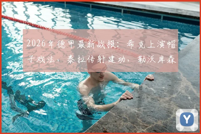 2026年德甲最新战报：希克上演帽子戏法，泰拉传射建功，勒沃库森4-1大胜莱比锡红牛全场回顾