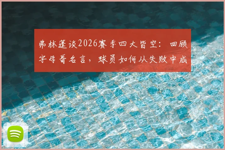 弗林蓬谈2026赛季四大皆空：回顾字母哥名言，球员如何从失败中成长并调整心态