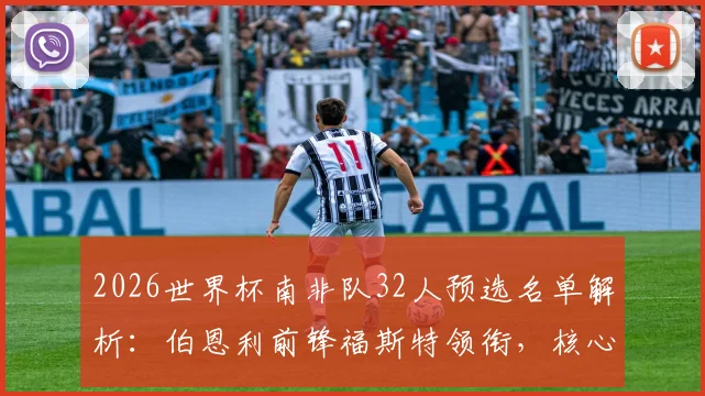 2026世界杯南非队32人预选名单解析：伯恩利前锋福斯特领衔，核心阵容与战术打法前瞻