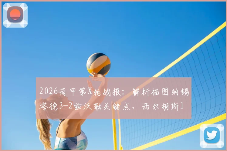 2026荷甲第X轮战报:解析福图纳锡塔德3-2兹沃勒关键点,西尔胡斯1射1传成胜负手
