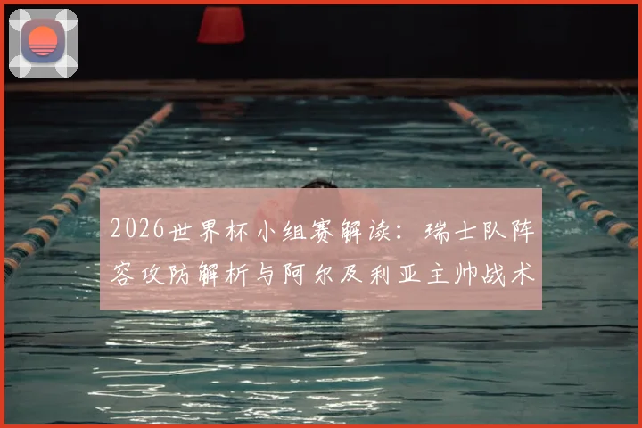 2026世界杯小组赛解读:瑞士队阵容攻防解析与阿尔及利亚主帅战术应对前瞻