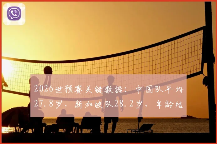 2026世预赛关键数据:中国队平均27.8岁,新加坡队28.2岁,年龄结构对比解析